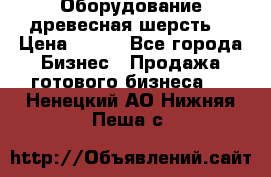 Оборудование древесная шерсть  › Цена ­ 100 - Все города Бизнес » Продажа готового бизнеса   . Ненецкий АО,Нижняя Пеша с.